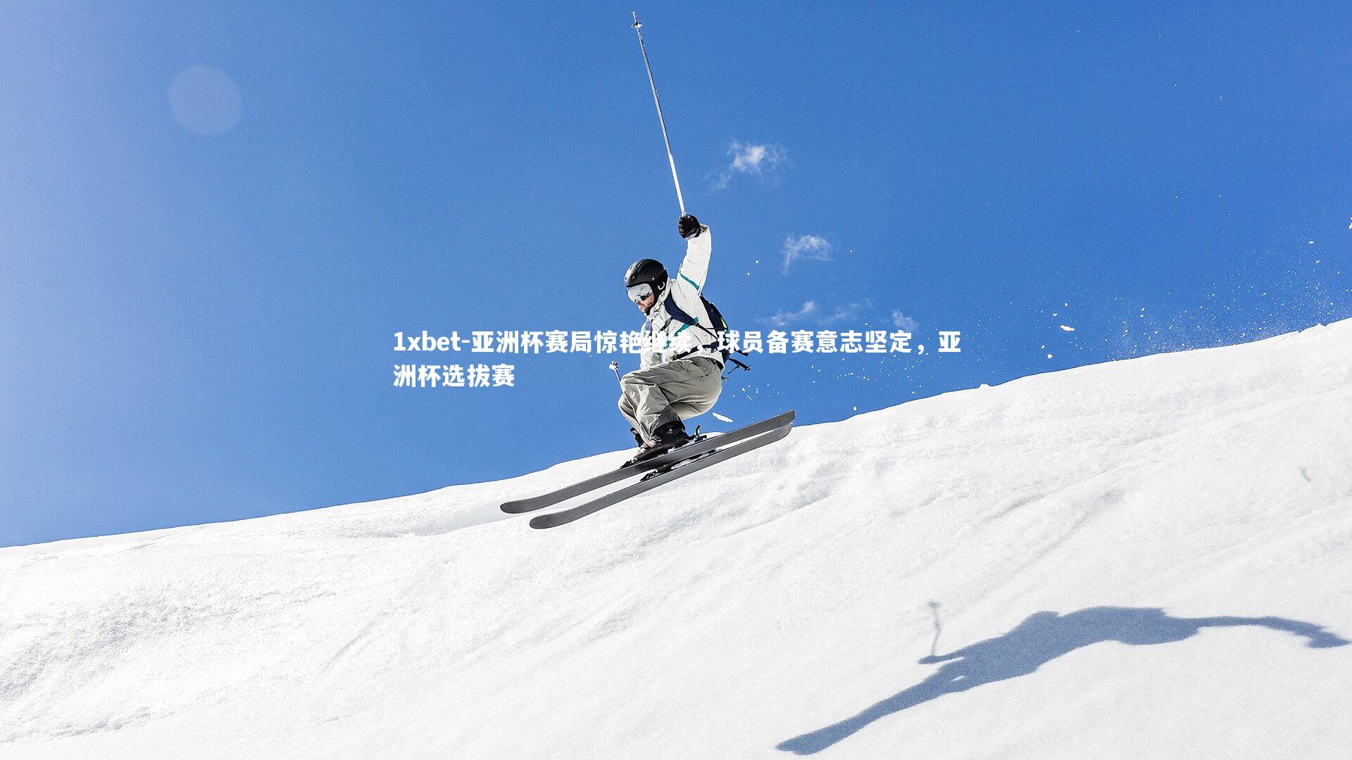 亚洲杯赛局惊艳继续,球员备赛意志坚定,亚洲杯选拔赛