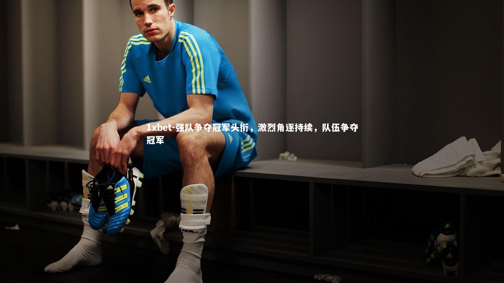 1xbet-强队争夺冠军头衔，激烈角逐持续，队伍争夺冠军