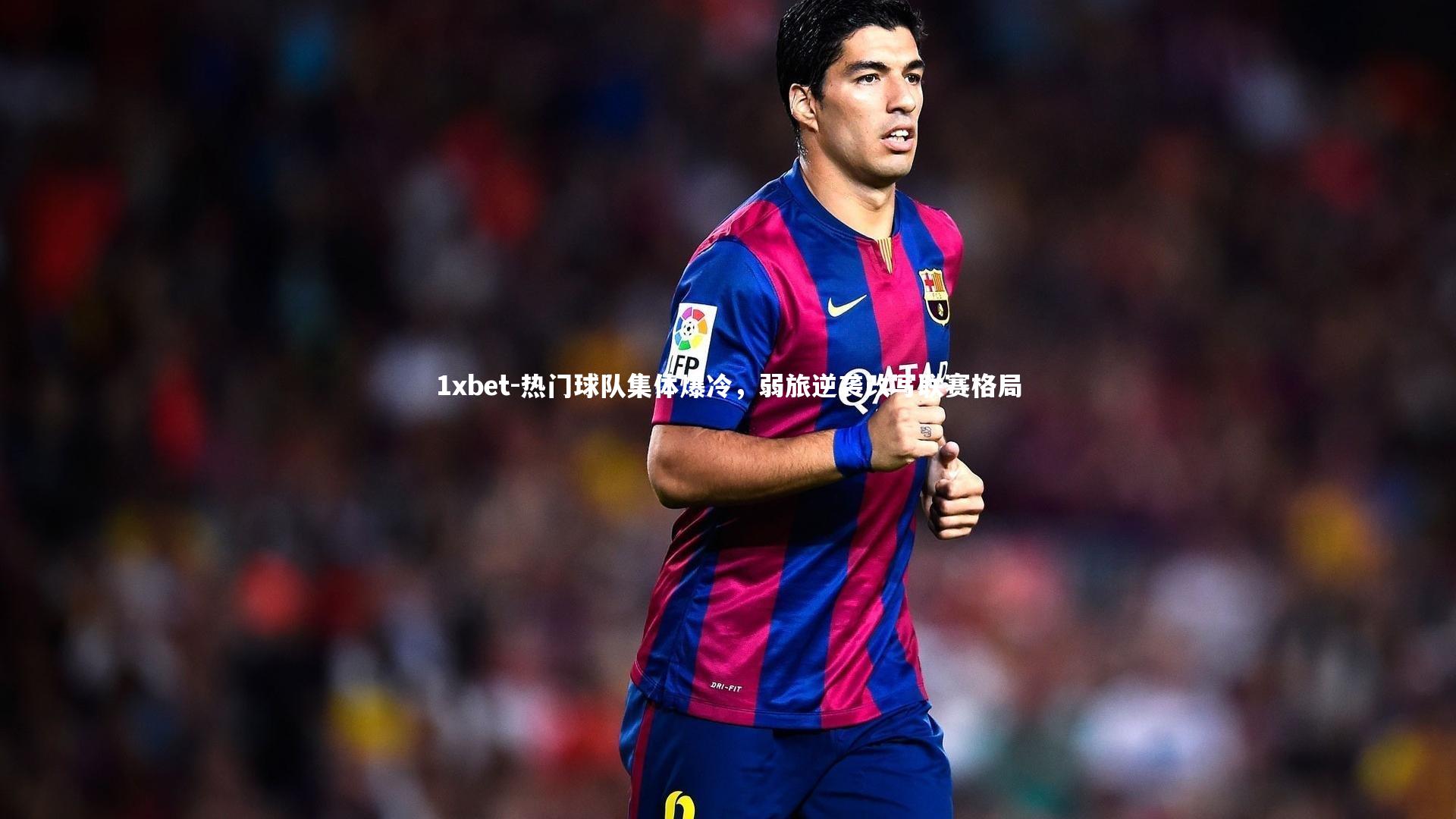 热门球队集体爆冷，弱旅逆袭改写联赛格局