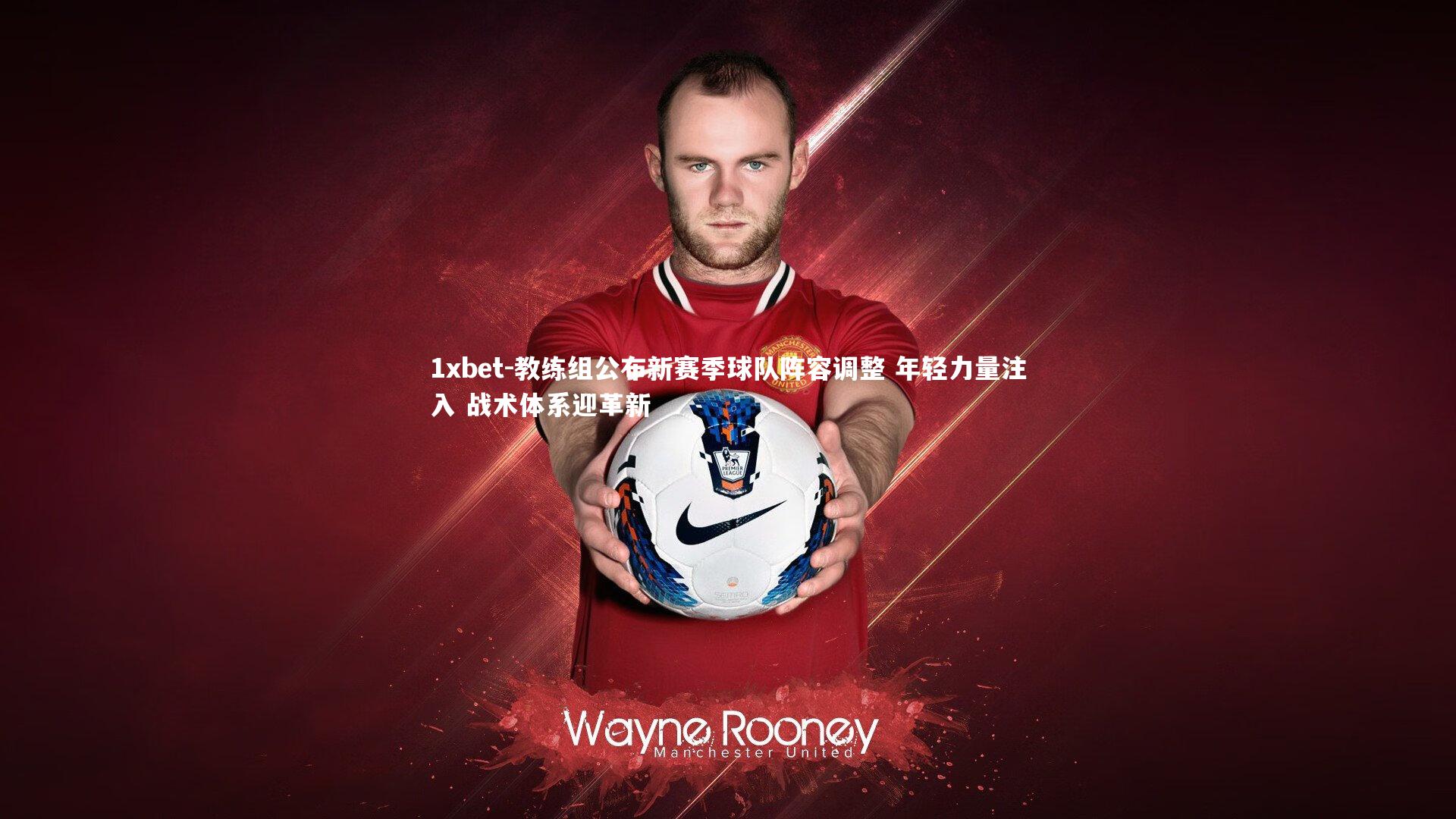 教练组公布新赛季球队阵容调整 年轻力量注入 战术体系迎革新