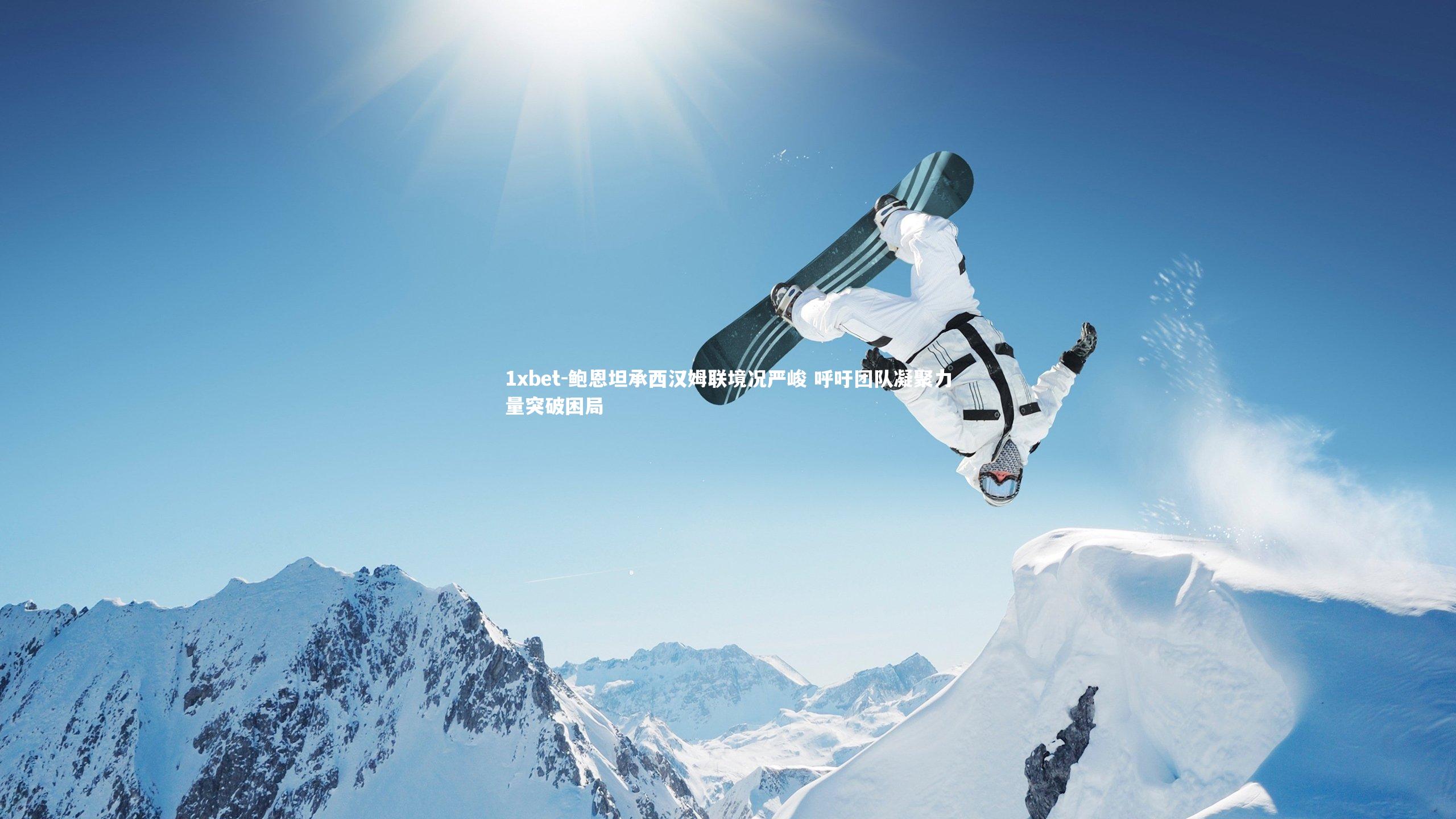 鲍恩坦承西汉姆联境况严峻 呼吁团队凝聚力量突破困局